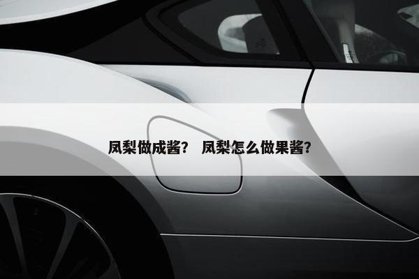凤梨做成酱？ 凤梨怎么做果酱？