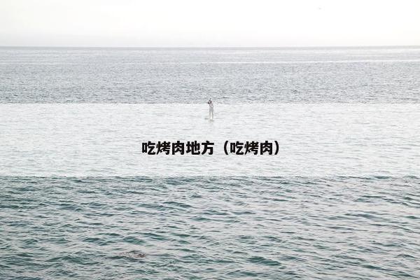 吃烤肉地方（吃烤肉）