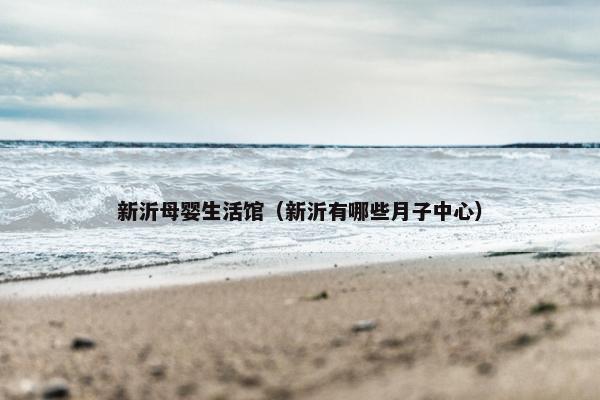 新沂母婴生活馆（新沂有哪些月子中心）
