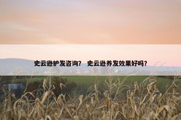 史云逊护发咨询？ 史云逊养发效果好吗？