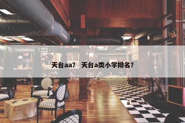 天台aa？ 天台a类小学排名？