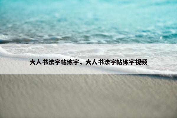 大人书法字帖练字，大人书法字帖练字视频