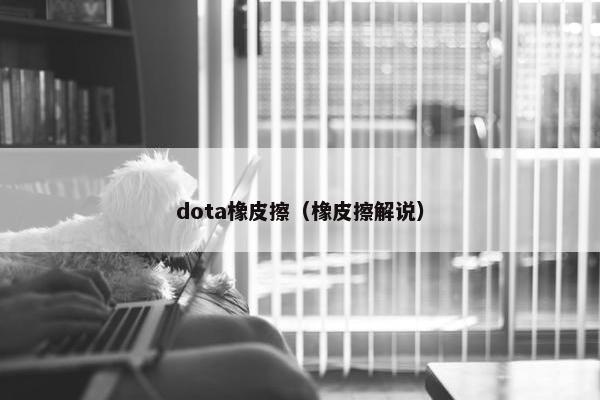 dota橡皮擦（橡皮擦解说）