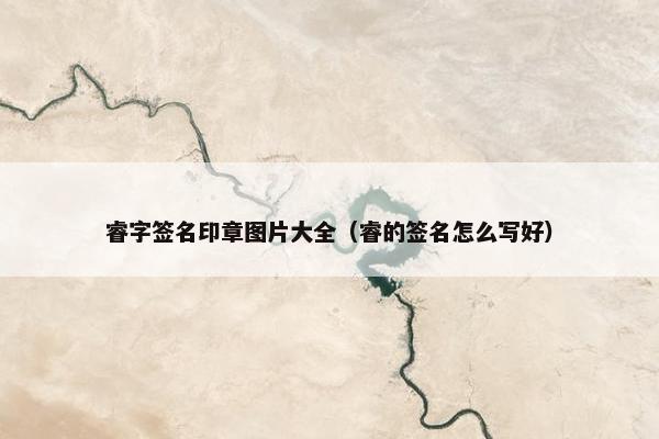 睿字签名印章图片大全（睿的签名怎么写好）