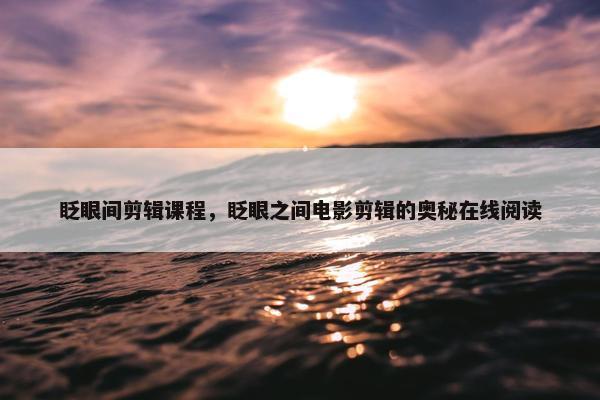 眨眼间剪辑课程，眨眼之间电影剪辑的奥秘在线阅读