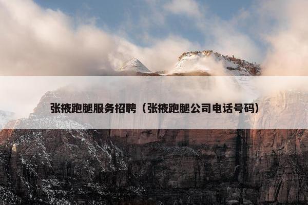 张掖跑腿服务招聘（张掖跑腿公司电话号码）