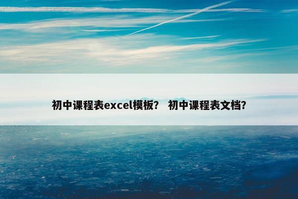 初中课程表excel模板？ 初中课程表文档？