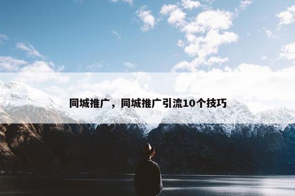 同城推广，同城推广引流10个技巧