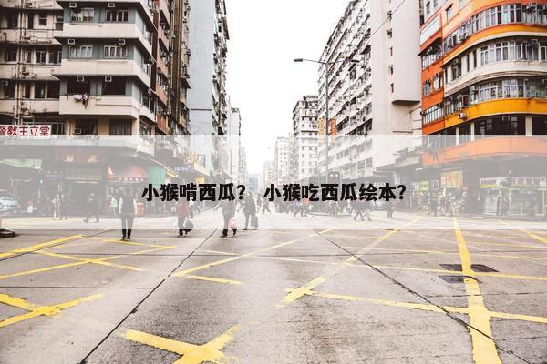 小猴啃西瓜？ 小猴吃西瓜绘本？