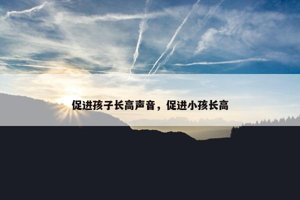 促进孩子长高声音，促进小孩长高