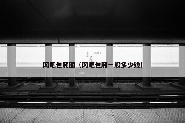 网吧包厢图（网吧包厢一般多少钱）