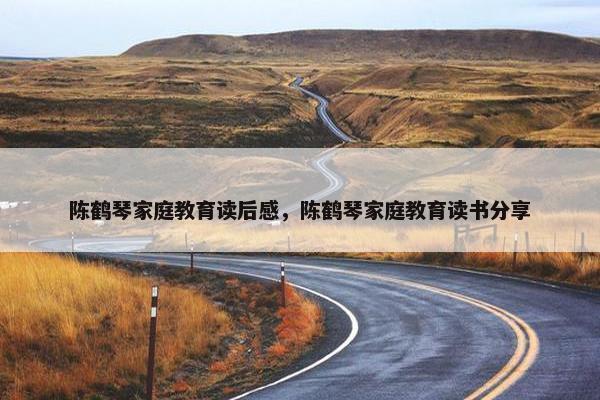 陈鹤琴家庭教育读后感，陈鹤琴家庭教育读书分享