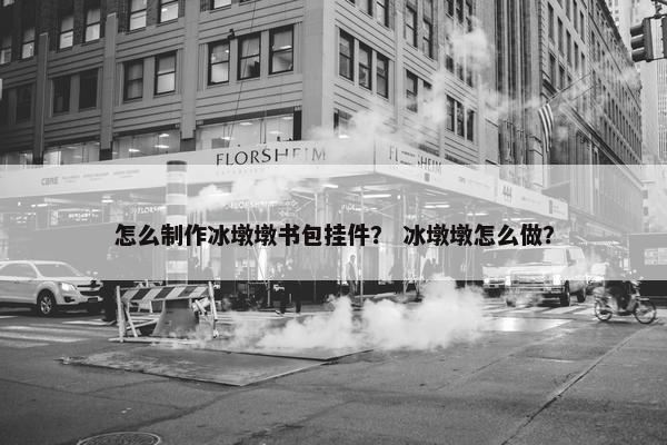 怎么制作冰墩墩书包挂件？ 冰墩墩怎么做？