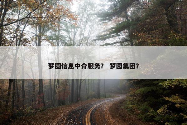 梦圆信息中介服务？ 梦园集团？