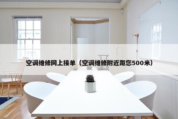 空调维修网上接单（空调维修附近距您500米）