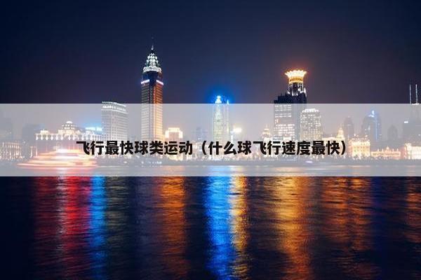 飞行最快球类运动（什么球飞行速度最快）