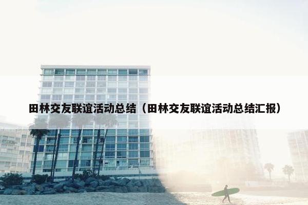 田林交友联谊活动总结（田林交友联谊活动总结汇报）