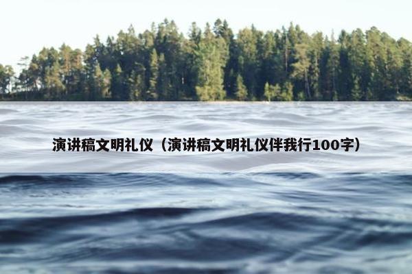 演讲稿文明礼仪（演讲稿文明礼仪伴我行100字）