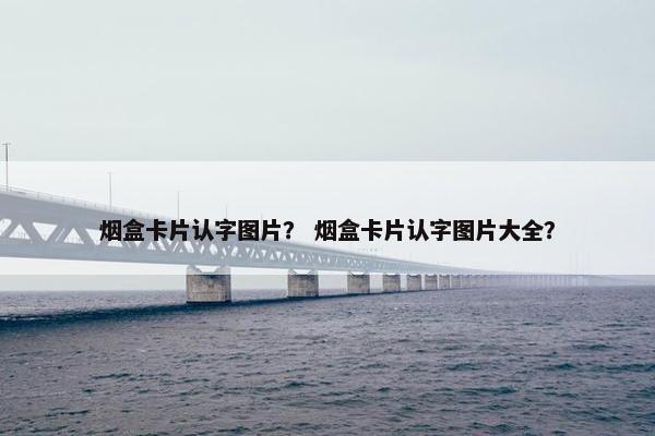 烟盒卡片认字图片？ 烟盒卡片认字图片大全？
