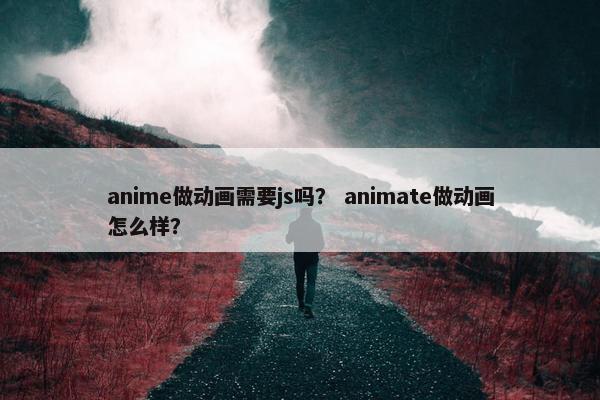 anime做动画需要js吗？ animate做动画怎么样？