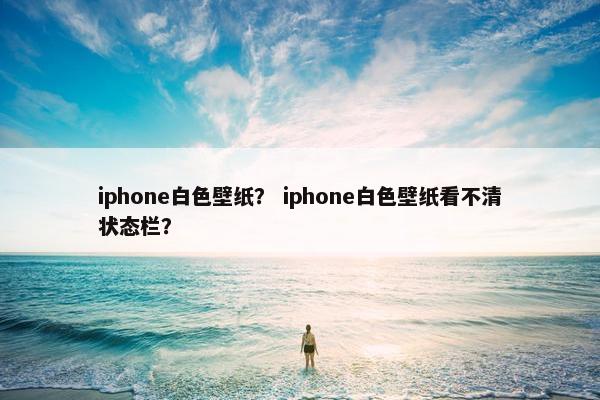 iphone白色壁纸？ iphone白色壁纸看不清状态栏？