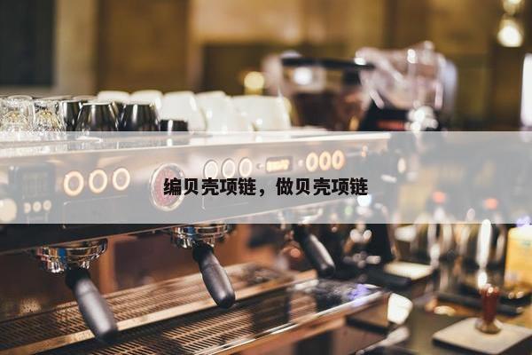编贝壳项链，做贝壳项链