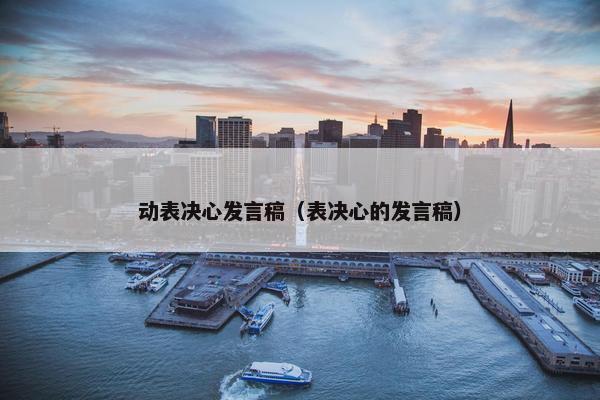 动表决心发言稿（表决心的发言稿）