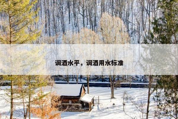 调酒水平，调酒用水标准