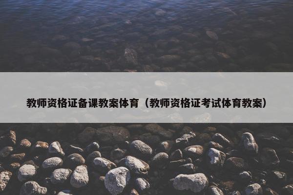 教师资格证备课教案体育（教师资格证考试体育教案）