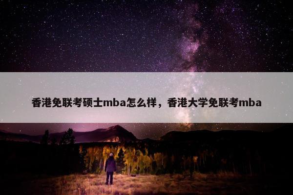 香港免联考硕士mba怎么样，香港大学免联考mba