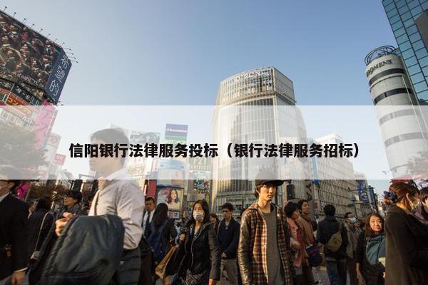 信阳银行法律服务投标（银行法律服务招标）
