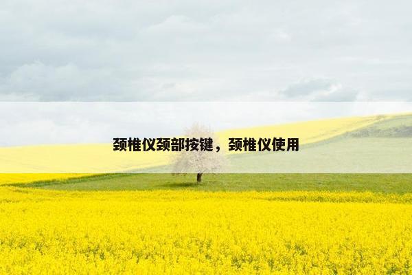 颈椎仪颈部按键，颈椎仪使用