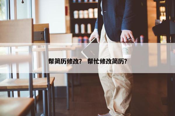 帮简历修改？ 帮忙修改简历？
