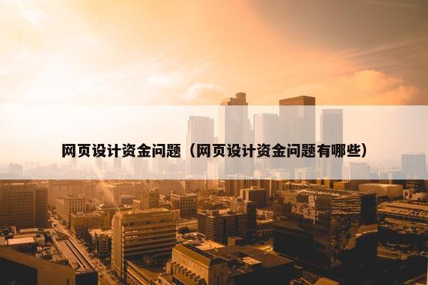 网页设计资金问题（网页设计资金问题有哪些）