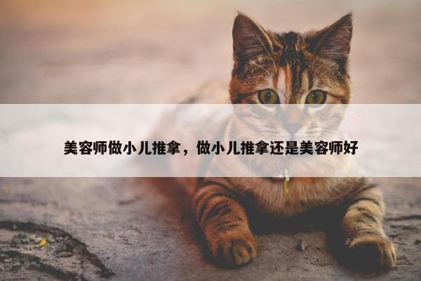 美容师做小儿推拿，做小儿推拿还是美容师好