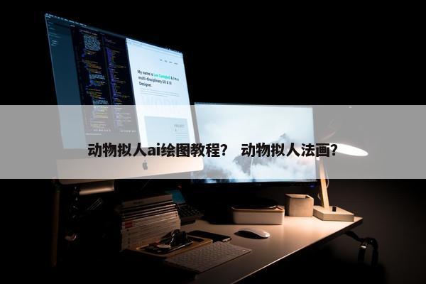 动物拟人ai绘图教程？ 动物拟人法画？