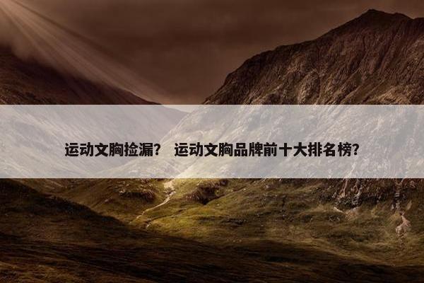 运动文胸捡漏？ 运动文胸品牌前十大排名榜？