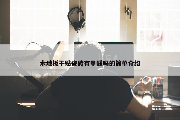 木地板干贴瓷砖有甲醛吗的简单介绍