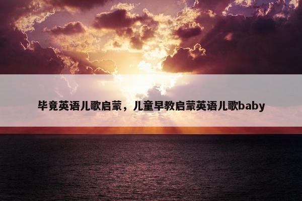 毕竟英语儿歌启蒙，儿童早教启蒙英语儿歌baby