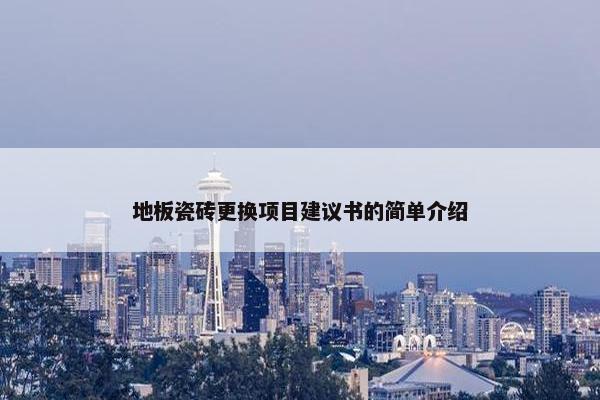地板瓷砖更换项目建议书的简单介绍
