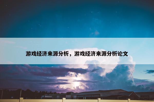 游戏经济来源分析，游戏经济来源分析论文