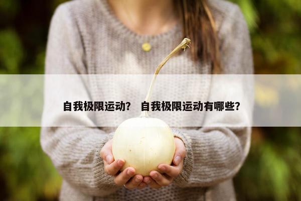 自我极限运动？ 自我极限运动有哪些？