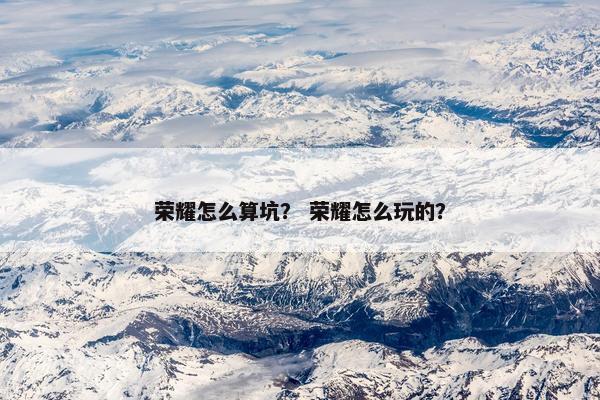 荣耀怎么算坑？ 荣耀怎么玩的？