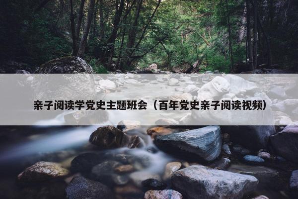 亲子阅读学党史主题班会（百年党史亲子阅读视频）