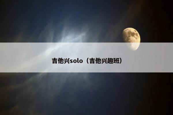 吉他兴solo（吉他兴趣班）