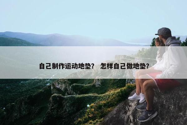 自己制作运动地垫？ 怎样自己做地垫？