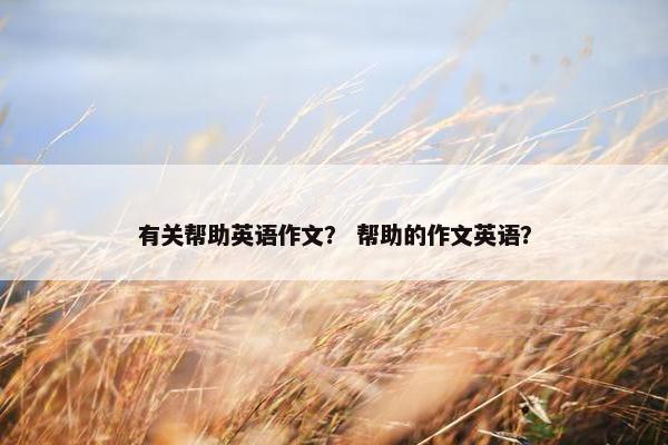 有关帮助英语作文？ 帮助的作文英语？