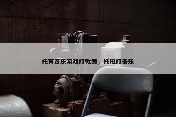 托育音乐游戏打教案，托班打击乐