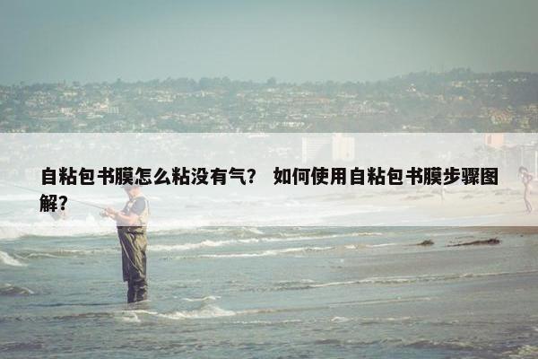 自粘包书膜怎么粘没有气？ 如何使用自粘包书膜步骤图解？