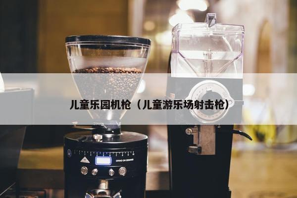 儿童乐园机枪（儿童游乐场射击枪）